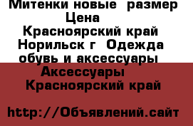 Митенки новые, размер 7—8 › Цена ­ 1 000 - Красноярский край, Норильск г. Одежда, обувь и аксессуары » Аксессуары   . Красноярский край